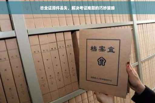 毕业证原件丢失，解决考证难题的巧妙策略