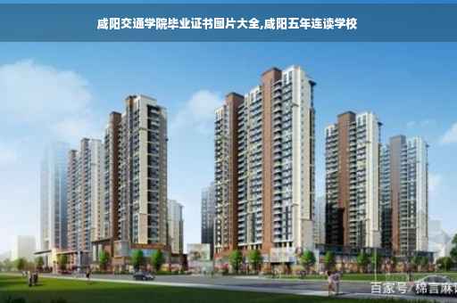 咸阳交通学院毕业证书图片大全,咸阳五年连读学校