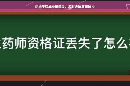 运城学院毕业证遗失，应对方法与建议??