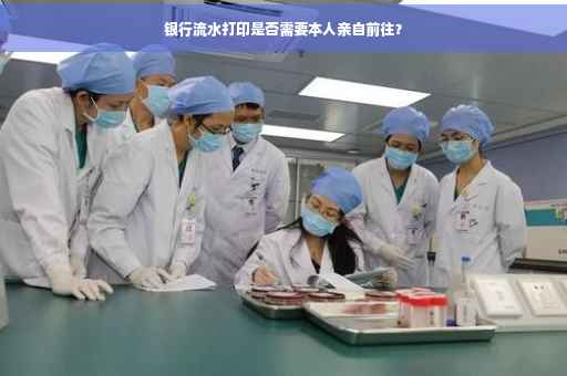 银行流水打印是否需要本人亲自前往？