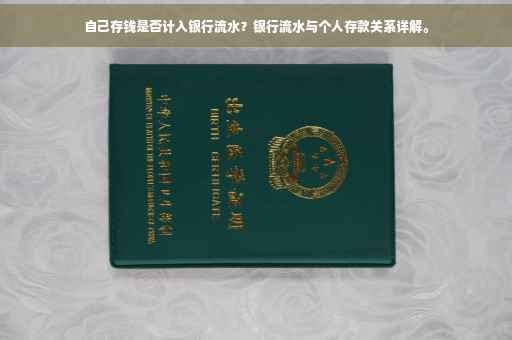 自己存钱是否计入银行流水？银行流水与个人存款关系详解。