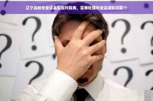 辽宁高校毕业证丢失应对指南，妥善处理毕业证遗失问题??