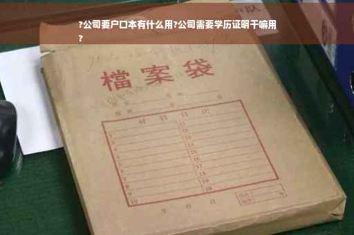 ?公司要户口本有什么用?公司需要学历证明干嘛用
?