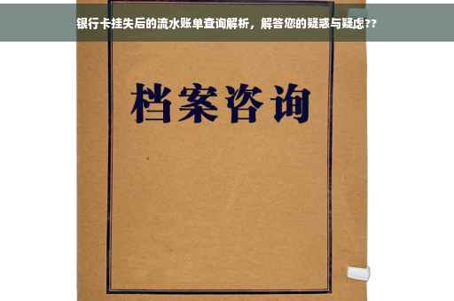 银行卡挂失后的流水账单查询解析,解答您的疑惑与疑虑?? 银行卡挂失后的流水账单查询解析,解答您的疑惑与疑虑??