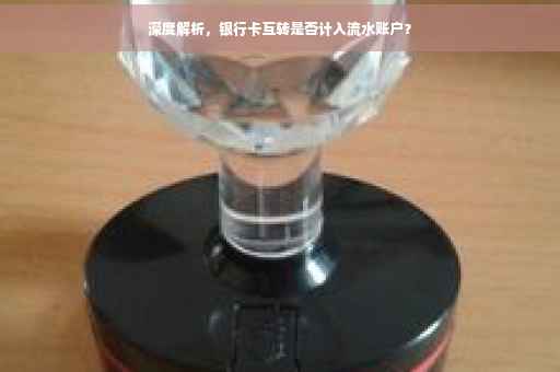 深度解析，银行卡互转是否计入流水账户？
