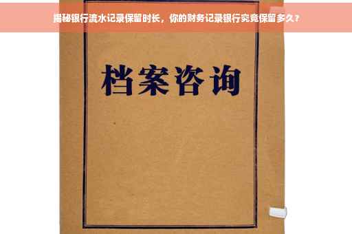 揭秘银行流水记录保留时长，你的财务记录银行究竟保留多久？