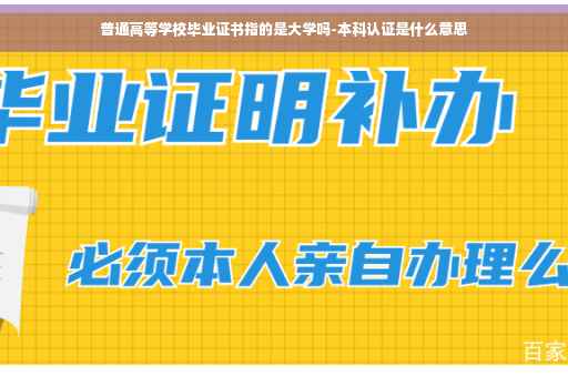 普通高等学校毕业证书指的是大学吗-本科认证是什么意思