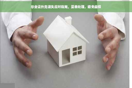 毕业证外壳遗失应对指南，妥善处理，避免麻烦