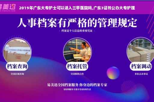 2019年广东大专护士可以进入三甲医院吗,广东3证书公办大专护理