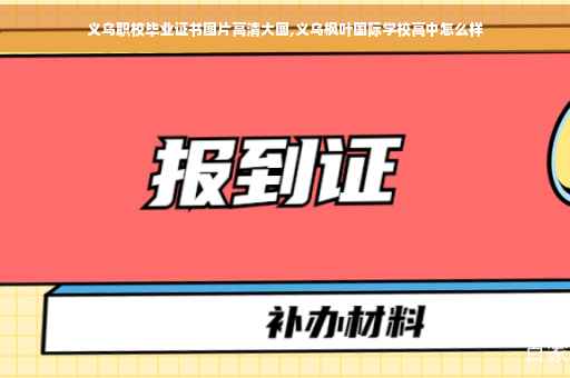 义乌职校毕业证书图片高清大图,义乌枫叶国际学校高中怎么样