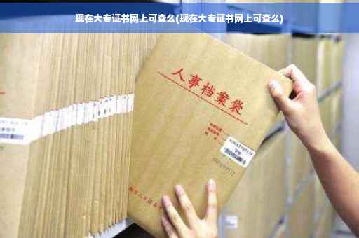 现在大专证书网上可查么(现在大专证书网上可查么)