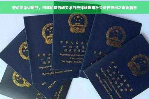 劳动关系证明书，构建和谐劳动关系的法律证据与社会责任担当之重要篇章