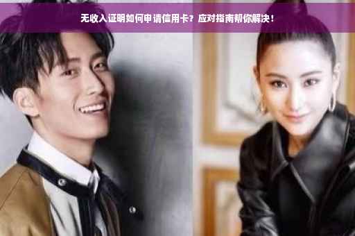 无收入证明如何申请信用卡？应对指南帮你解决！