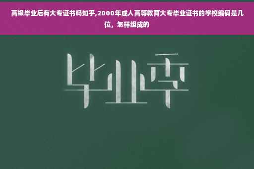 高级毕业后有大专证书吗知乎,2000年成人高等教育大专毕业证书的学校编码是几位，怎样组成的