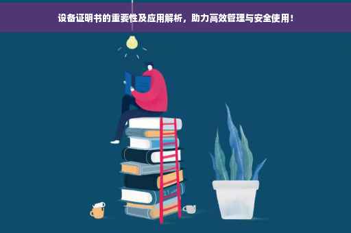 设备证明书的重要性及应用解析，助力高效管理与安全使用！