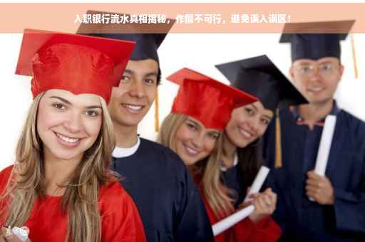 入职银行流水真相揭秘，作假不可行，避免误入误区！