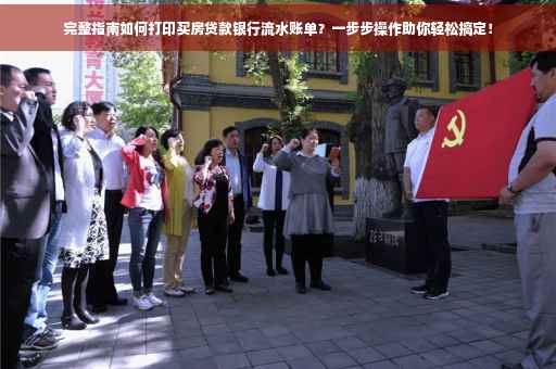 完整指南如何打印买房贷款银行流水账单？一步步操作助你轻松搞定！