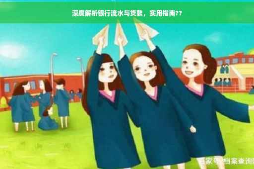 深度解析银行流水与贷款，实用指南??