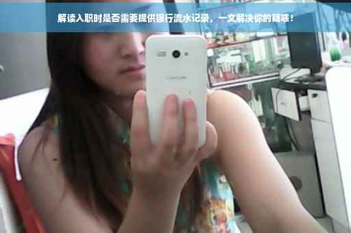 解读入职时是否需要提供银行流水记录,一文解决你的疑惑! 解读入职时是否需要提供银行流水记录,一文解决你的疑惑!