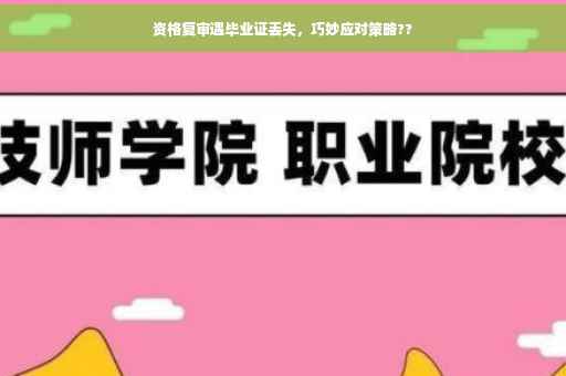 资格复审遇毕业证丢失，巧妙应对策略??