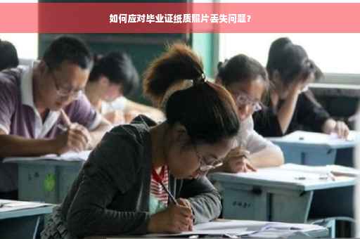 如何应对毕业证纸质照片丢失问题？