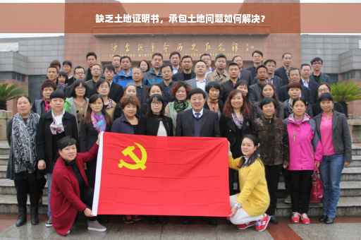 缺乏土地证明书，承包土地问题如何解决？