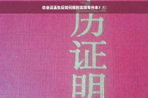 毕业证丢失后如何顺利实现专升本？?✨