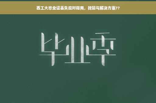 西工大毕业证丢失应对指南，找回与解决方案??