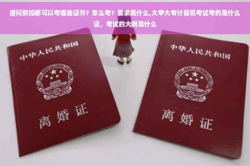 请问数控都可以考哪些证书？怎么考？要求是什么,大学大专计算机考试考的是什么证，考试的大纲是什么