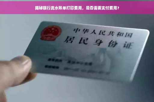 揭秘银行流水账单打印费用，是否需要支付费用？