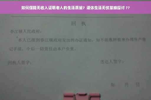 如何保障无收入证明老人的生活质量？退休生活无忧策略探讨 ??