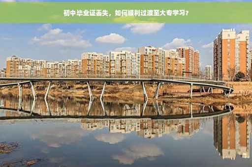 初中毕业证丢失，如何顺利过渡至大专学习？