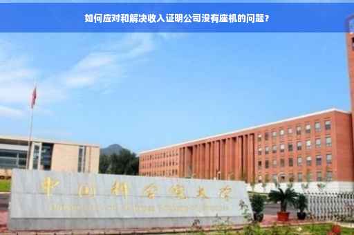 如何应对和解决收入证明公司没有座机的问题？