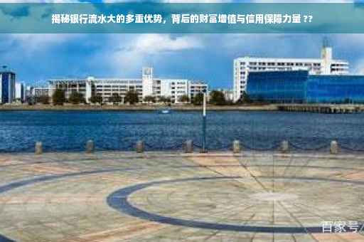 揭秘银行流水大的多重优势,背后的财富增值与信用保障力量 ?? 揭秘银行流水大的多重优势,背后的财富增值与信用保障力量 ??