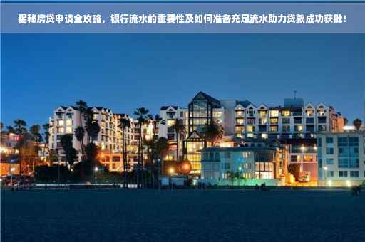 揭秘房贷申请全攻略，银行流水的重要性及如何准备充足流水助力贷款成功获批！