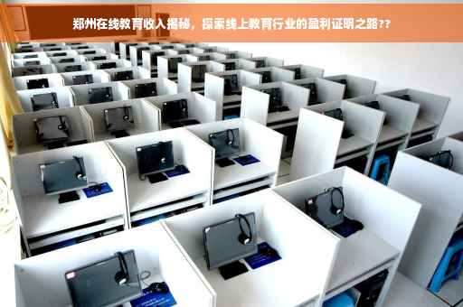 郑州在线教育收入揭秘，探索线上教育行业的盈利证明之路??