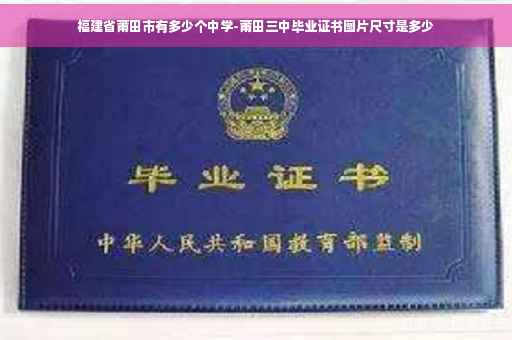 福建省莆田市有多少个中学-莆田三中毕业证书图片尺寸是多少