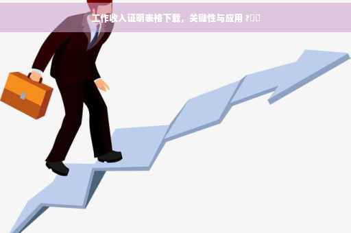 工作收入证明表格下载，关键性与应用 ?⚡️