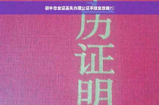 初中毕业证丢失办理公证手续全攻略?✨