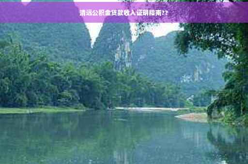 清远公积金贷款收入证明指南??