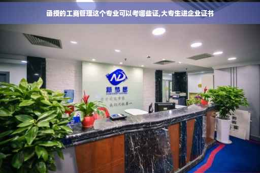 函授的工商管理这个专业可以考哪些证,大专生进企业证书