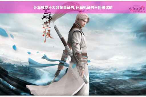 计算机类十大含金量证书,计算机证书不用考试的