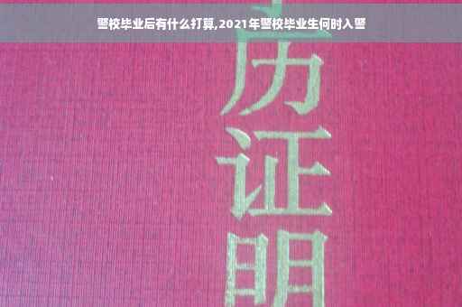 警校毕业后有什么打算,2021年警校毕业生何时入警