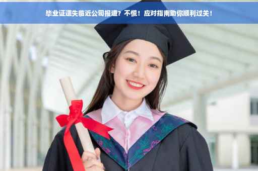 毕业证遗失临近公司报道？不慌！应对指南助你顺利过关！