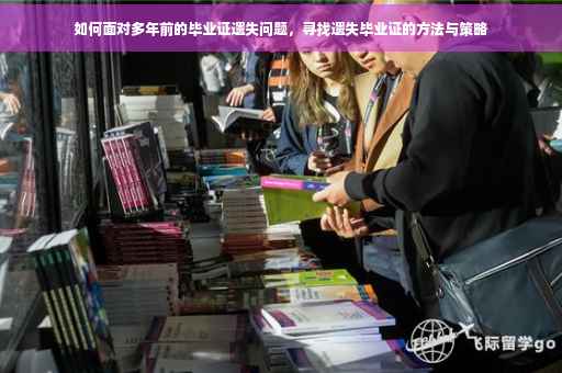 如何面对多年前的毕业证遗失问题，寻找遗失毕业证的方法与策略