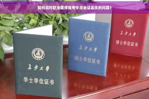 如何应对职业医师报考中毕业证丢失的问题? 如何应对职业医师报考中毕业证丢失的问题?