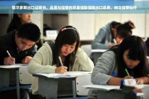 鄂尔多斯出口证明书，品质与信誉的双重保障保障出口品质，树立信誉标杆