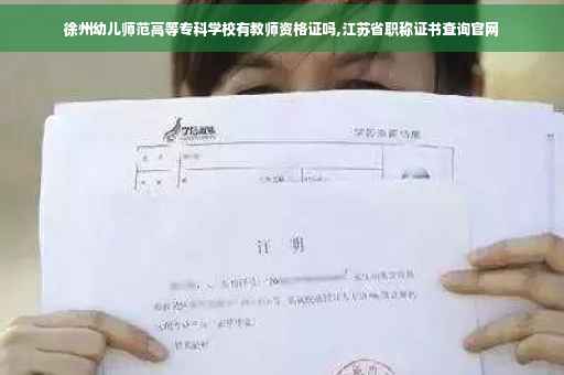 徐州幼儿师范高等专科学校有教师资格证吗,江苏省职称证书查询官网