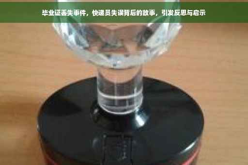 毕业证丢失事件，快递员失误背后的故事，引发反思与启示