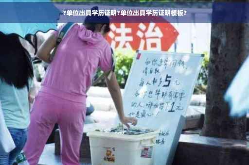 ?单位出具学历证明?单位出具学历证明模板?